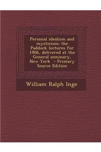 Personal Idealism and Mysticism; The Paddock Lectures for 1906, Delivered at the General Seminary, New York - Primary Source Edition