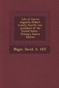 Life of Garret Augustus Hobart, Twenty-Fourth Vice-President of the United States - Primary Source Edition