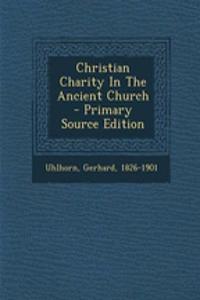 Christian Charity in the Ancient Church - Primary Source Edition