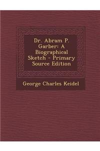 Dr. Abram P. Garber: A Biographical Sketch