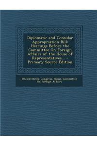 Diplomatic and Consular Appropriation Bill: Hearings Before the Committee on Foreign Affairs of the House of Representatives...