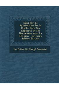Essai Sur Le Symbolisme de La Cloche Dans Ses Rapports Et Ses Harmonies Avec La Religion