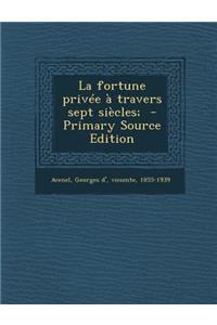 La Fortune Privee a Travers Sept Siecles; - Primary Source Edition