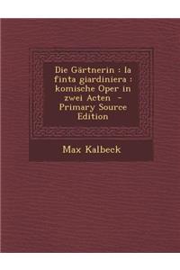 Die Gartnerin: La Finta Giardiniera: Komische Oper in Zwei Acten - Primary Source Edition: La Finta Giardiniera: Komische Oper in Zwei Acten - Primary Source Edition