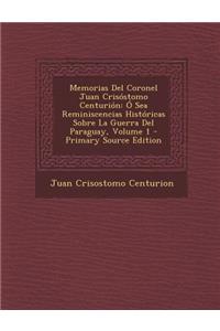 Memorias del Coronel Juan Crisostomo Centurion: O Sea Reminiscencias Historicas Sobre La Guerra del Paraguay, Volume 1 - Primary Source Edition