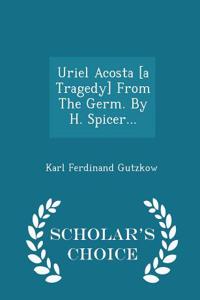 Uriel Acosta [A Tragedy] from the Germ. by H. Spicer... - Scholar's Choice Edition