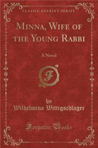 Minna, Wife of the Young Rabbi: A Novel (Classic Reprint)