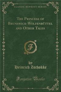 The Princess of Brunswick-Wolfenbuttel and Other Tales (Classic Reprint)