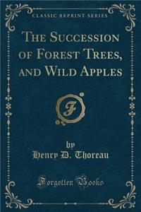 The Succession of Forest Trees, and Wild Apples (Classic Reprint)