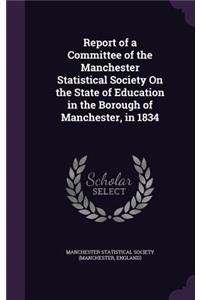 Report of a Committee of the Manchester Statistical Society On the State of Education in the Borough of Manchester, in 1834