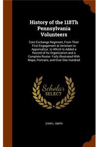 History of the 118Th Pennsylvania Volunteers: Corn Exchange Regiment, From Their First Engagement at Antietam to Appomattox. to Which Is Added a Record of Its Organization and a Complete Roster.