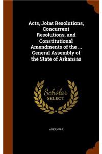 Acts, Joint Resolutions, Concurrent Resolutions, and Constitutional Amendments of the ... General Assembly of the State of Arkansas