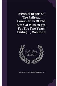 Biennial Report of the Railroad Commission of the State of Mississippi, for the Two Years Ending ..., Volume 9