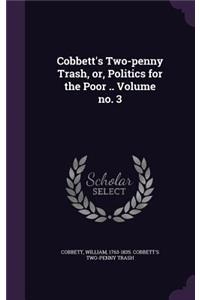 Cobbett's Two-penny Trash, or, Politics for the Poor .. Volume no. 3