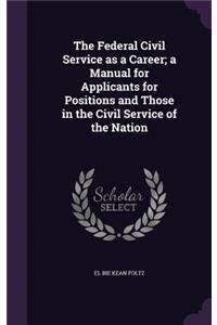Federal Civil Service as a Career; a Manual for Applicants for Positions and Those in the Civil Service of the Nation