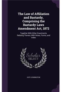 Law of Affiliation and Bastardy, Comprising the Bastardy Laws Amendment Act, 1872