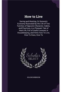 How to Live: Saving and Wasting, Or Domestic Economy Illustrated by the Life of Two Families of Opposite Character, Habits, and Practices, in a Pleasant Tale of 