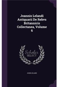 Joannis Lelandi Antiquarii De Rebvs Britannicis Collectanea, Volume 6