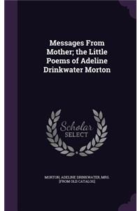 Messages From Mother; the Little Poems of Adeline Drinkwater Morton