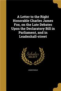 Letter to the Right Honorable Charles James Fox, on the Late Debates Upon the Declaratory Bill in Parliament, and in Leadenhall-street