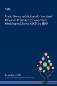 Music Therapy on Mechanically Ventilated Patients in Reducing Psychological and Physiological Distress in ICU and Hdu