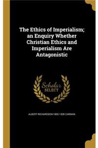 The Ethics of Imperialism; an Enquiry Whether Christian Ethics and Imperialism Are Antagonistic