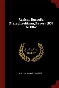 Ruskin, Rossetti, Preraphaelitism; Papers 1854 to 1862