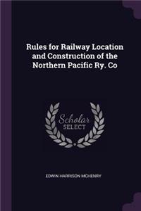Rules for Railway Location and Construction of the Northern Pacific Ry. Co