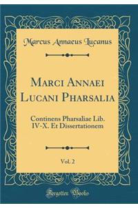 Marci Annaei Lucani Pharsalia, Vol. 2: Continens Pharsaliae Lib. IV-X. Et Dissertationem (Classic Reprint)