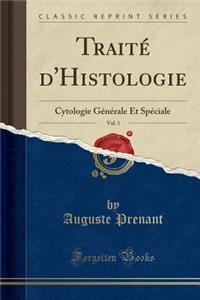TraitÃ© d'Histologie, Vol. 1: Cytologie GÃ©nÃ©rale Et SpÃ©ciale (Classic Reprint)