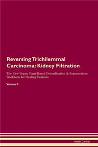Reversing Trichilemmal Carcinoma: Kidney Filtration The Raw Vegan Plant-Based Detoxification & Regeneration Workbook for Healing Patients. Volume 5