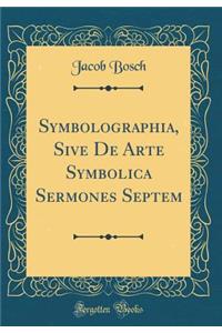 Symbolographia, Sive de Arte Symbolica Sermones Septem (Classic Reprint)