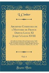 Archives Curieuses de l'Histoire de France Depuis Louis XI Jusqu'Ã  Louis XVIII, Vol. 4: Ou Collection de PiÃ¨ces Rares Et IntÃ©ressantes, Telles Que Chroniques, MÃ©moires, Pamphlets, Lettres, Vies, ProcÃ¨s, Testamens, ExÃ©cutions, SiÃ¨ges, Bataill