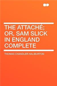 The Attachï¿½; Or, Sam Slick in England Complete