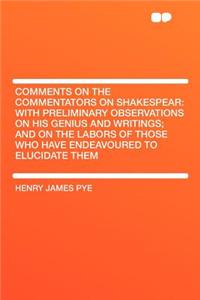 Comments on the Commentators on Shakespear: With Preliminary Observations on His Genius and Writings; And on the Labors of Those Who Have Endeavoured