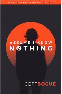 ASSUME I KNOW NOTHING