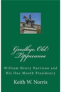 Goodbye, Old Tippecanoe: William Henry Harrison and His One Month Presidency