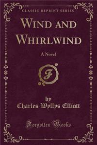 Wind and Whirlwind: A Novel (Classic Reprint)