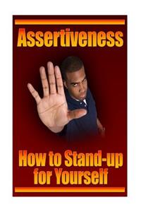 Assertiveness: How to Stand Up for Yourself and Still Win the Respect of Other,