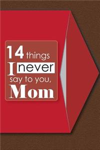 14 things I never say to you, Mom