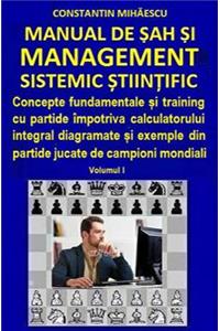 Manual de Sah Si Management Sistemic Stiintific: Concepte Fundamentale Si Training Cu Partide Impotriva Calculatorului Integral Diagramate Si Exemple Din Partide Jucate de Campioni Mondiali