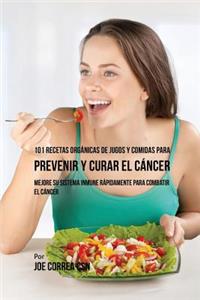 101 Recetas Orgánicas de Jugos y Comidas para Prevenir y Curar el Cáncer