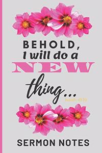 Behold, I will do a NEW thing (Isaiah 43: 19) Sermon Notes: A christian workbook To Record, Remember And Reflect - Take Notes, Write Down Prayer Requests & More