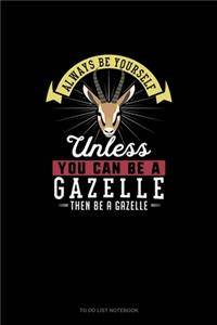 Always Be Yourself Unless You Can Be A Gazelle Then Be A Gazelle