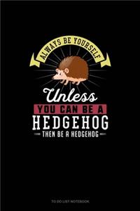Always Be Yourself Unless You Can Be A Hedgehog Then Be A Hedgehog