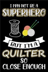 I May Not be A Superhero But I'm A Quilter So Close Enough