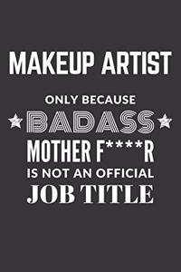 Makeup Artist Only Because Badass Mother F****R Is Not An Official Job Title Notebook