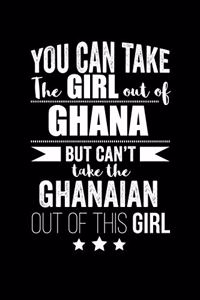 Can take Girl out of Ghana but can't take the Ghanaian out of the girl Pride Proud Patriotic 120 pages 6 x 9 Notebook