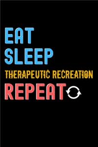 Eat, Sleep, therapeutic recreation, Repeat Notebook - therapeutic recreation Funny Gift