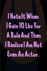 I hate it when I gain10 lbs for a role and then I realize I am not even an actor.: Funny Gag Gift for Adults Spiral Notebook / Journal Family Gift To Do Lists & keeping notes: Blank lined journal diary notebook Size at 6x9 With 120